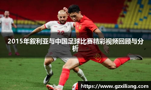 2015年叙利亚与中国足球比赛精彩视频回顾与分析