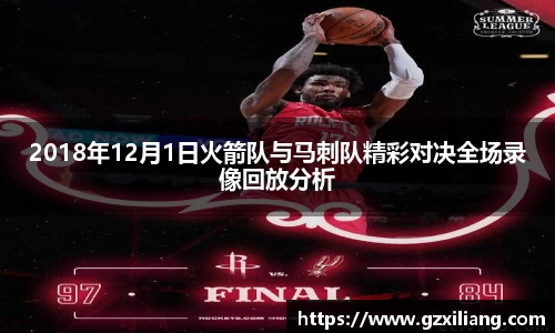 2018年12月1日火箭队与马刺队精彩对决全场录像回放分析